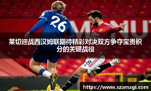 莱切迎战西汉姆联期待精彩对决双方争夺宝贵积分的关键战役