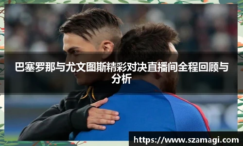 巴塞罗那与尤文图斯精彩对决直播间全程回顾与分析